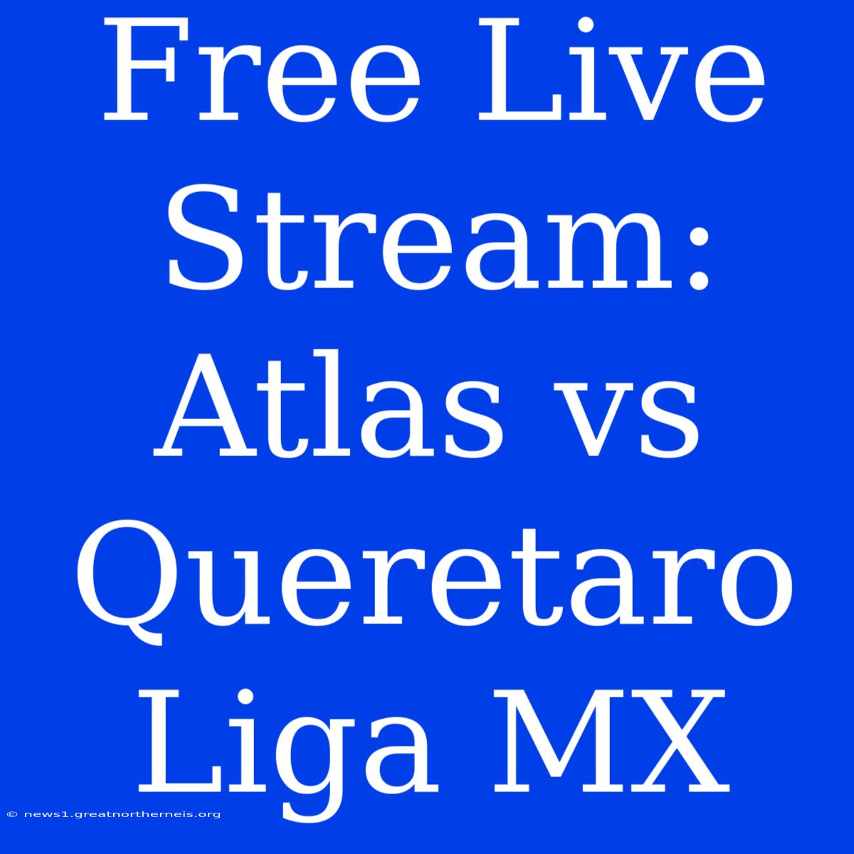 Free Live Stream: Atlas Vs Queretaro Liga MX