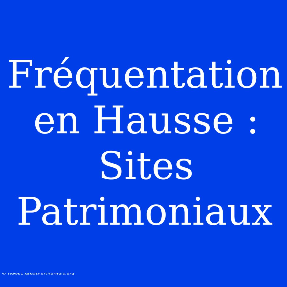 Fréquentation En Hausse : Sites Patrimoniaux