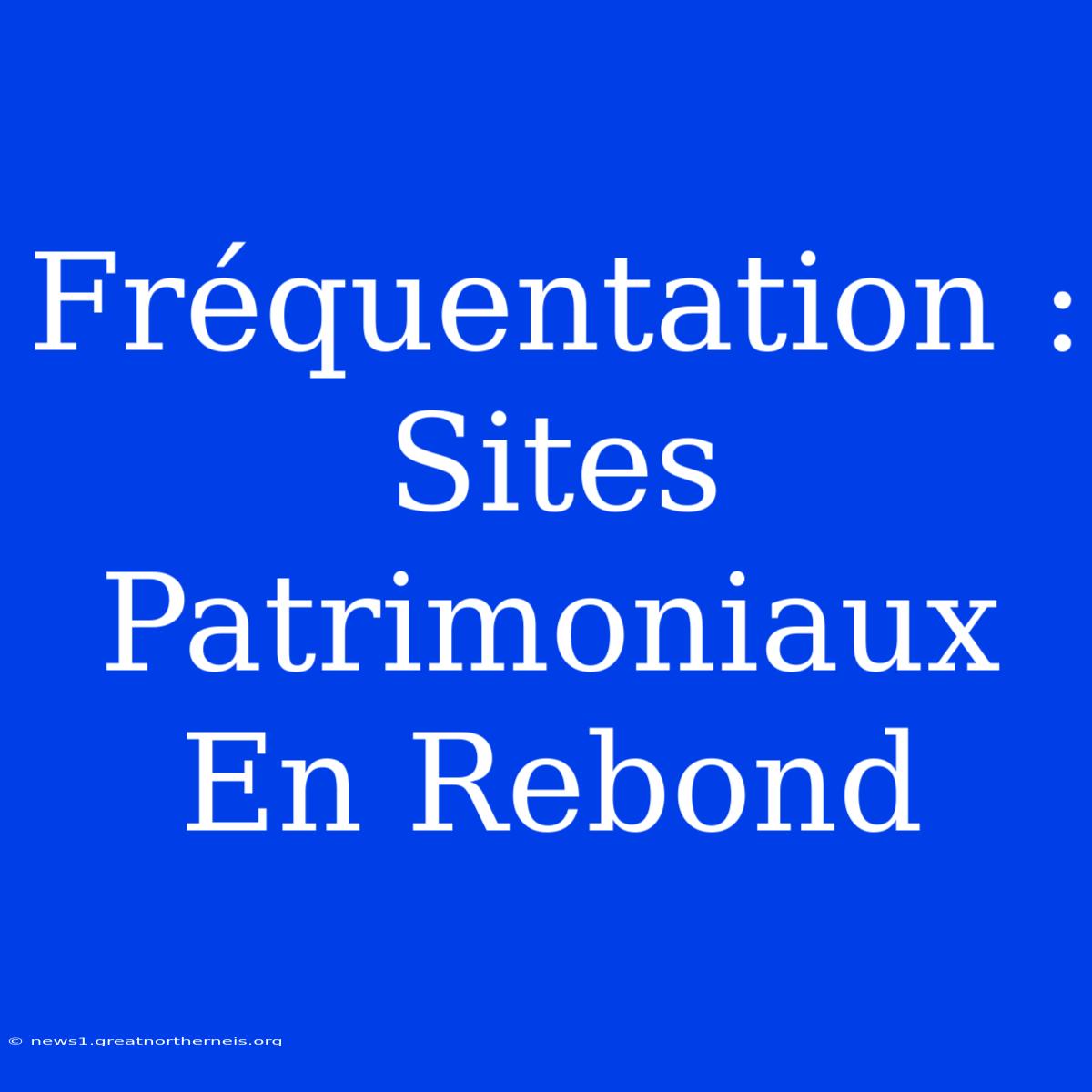 Fréquentation : Sites Patrimoniaux En Rebond