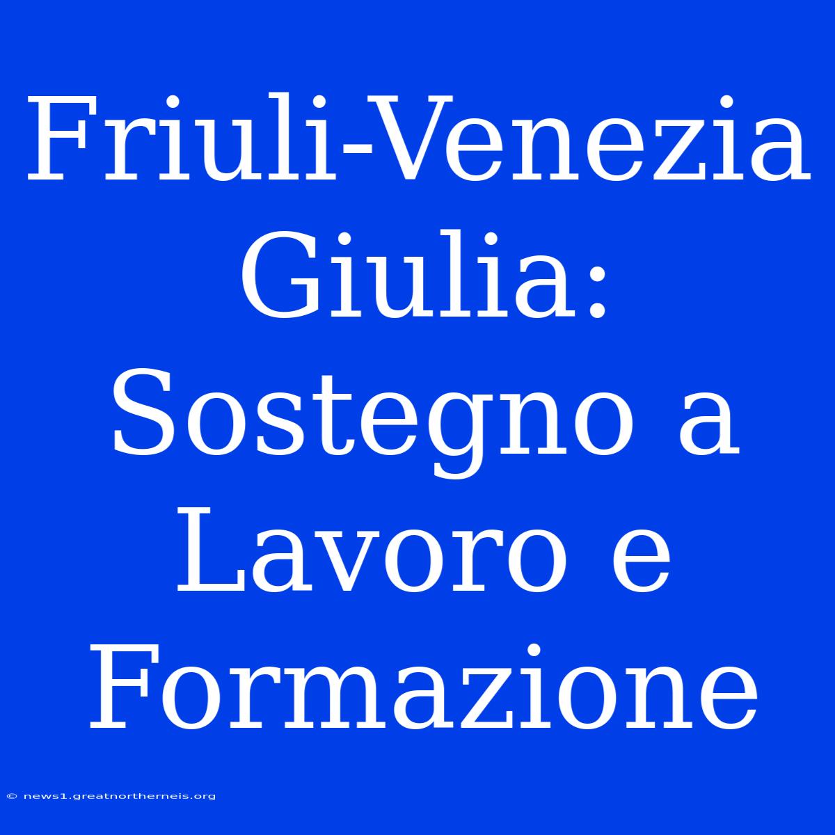 Friuli-Venezia Giulia: Sostegno A Lavoro E Formazione