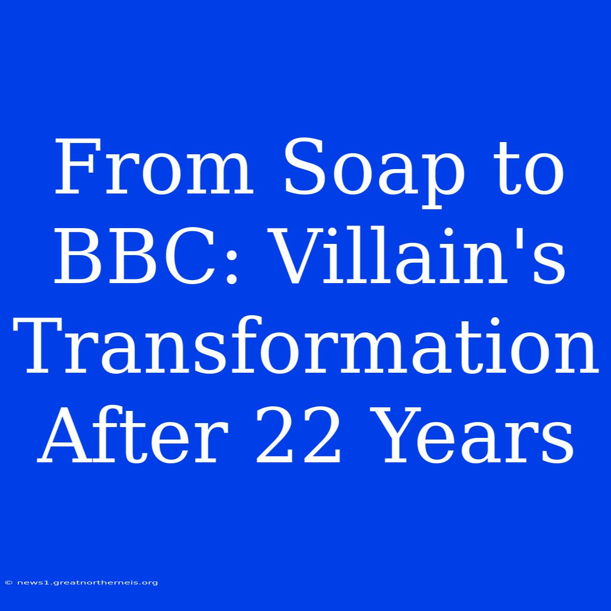 From Soap To BBC: Villain's Transformation After 22 Years