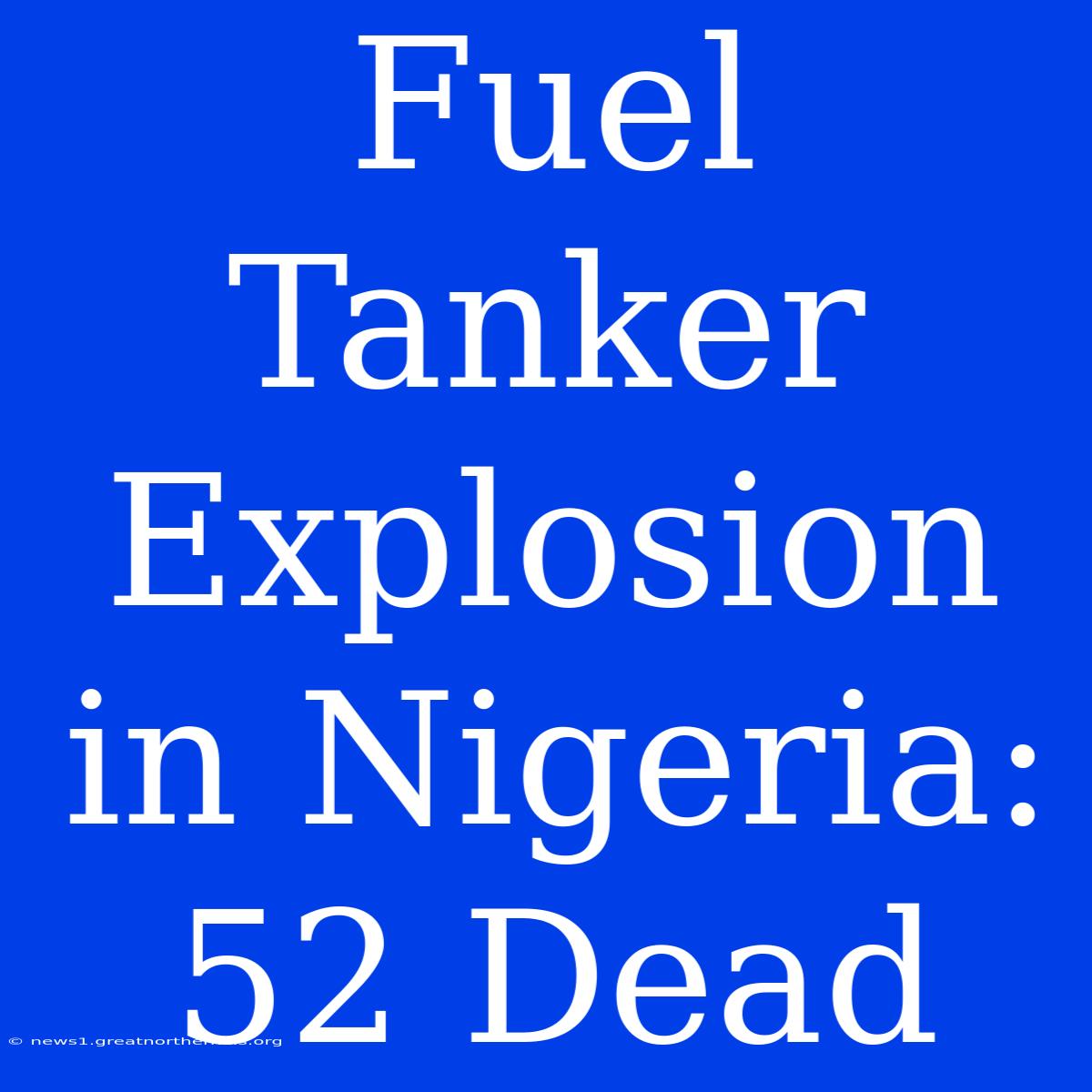 Fuel Tanker Explosion In Nigeria: 52 Dead