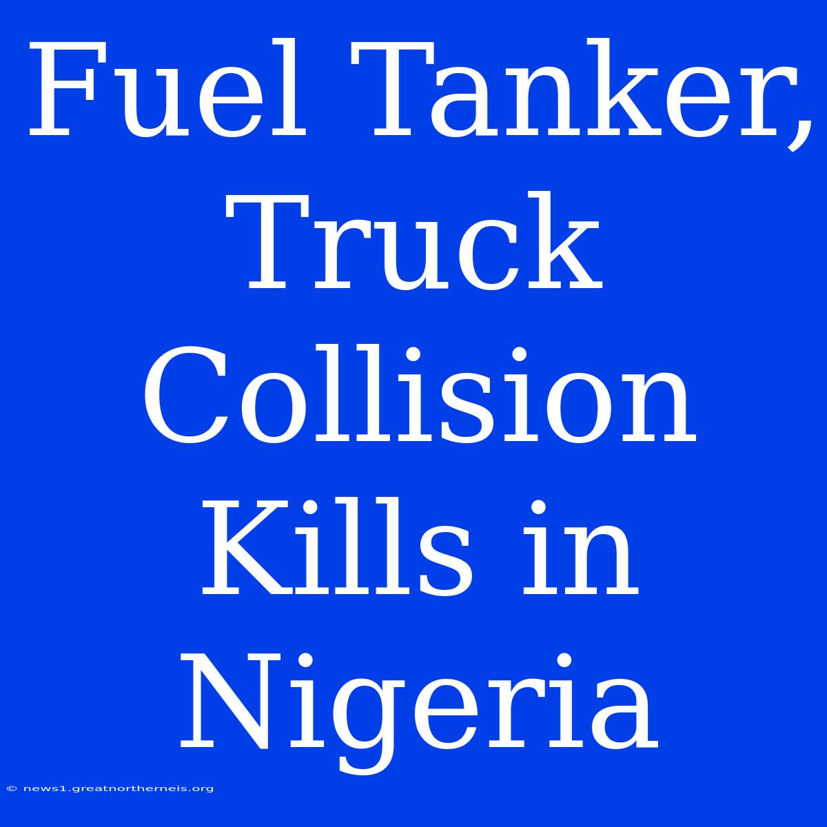 Fuel Tanker, Truck Collision Kills In Nigeria