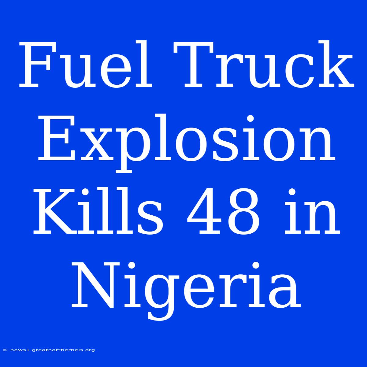 Fuel Truck Explosion Kills 48 In Nigeria