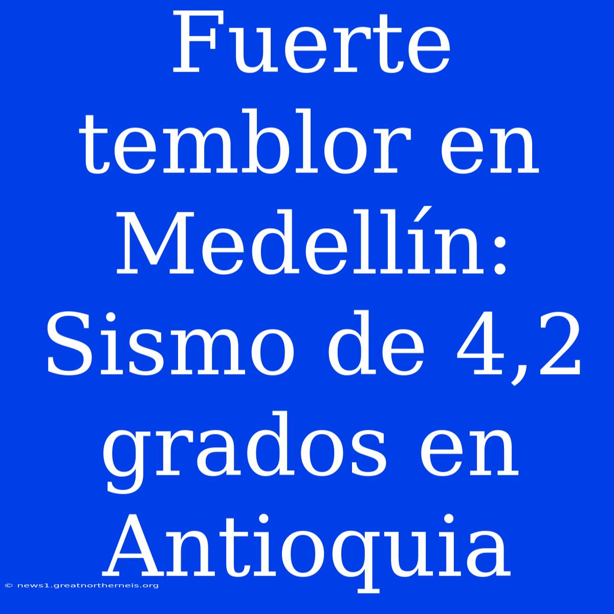 Fuerte Temblor En Medellín: Sismo De 4,2 Grados En Antioquia