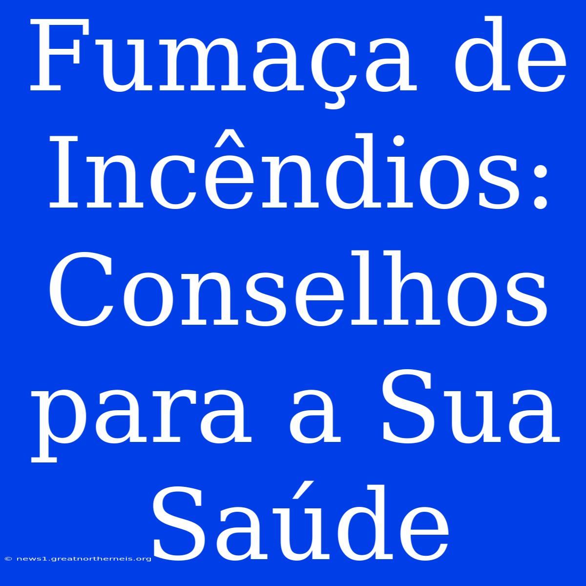 Fumaça De Incêndios: Conselhos Para A Sua Saúde