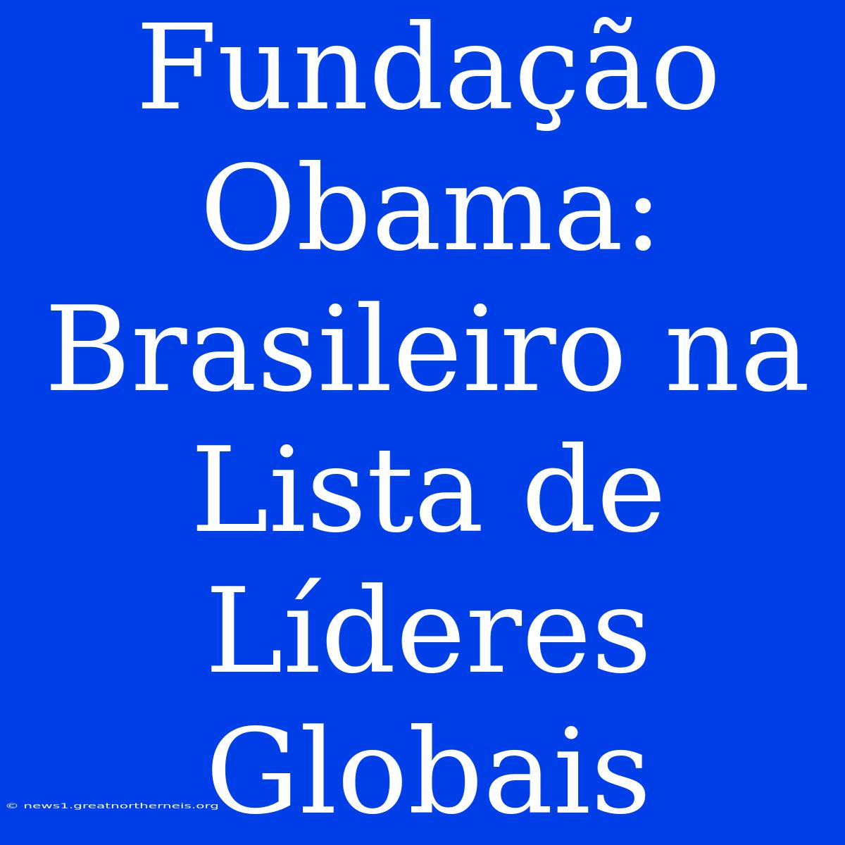 Fundação Obama: Brasileiro Na Lista De Líderes Globais