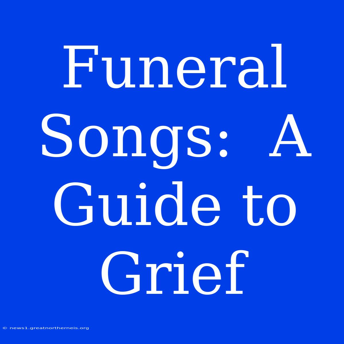 Funeral Songs:  A Guide To Grief