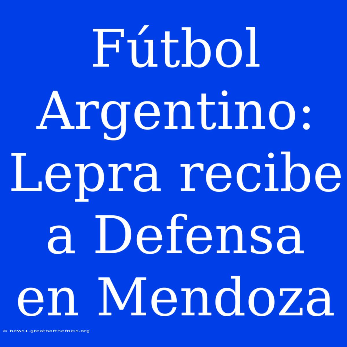 Fútbol Argentino: Lepra Recibe A Defensa En Mendoza