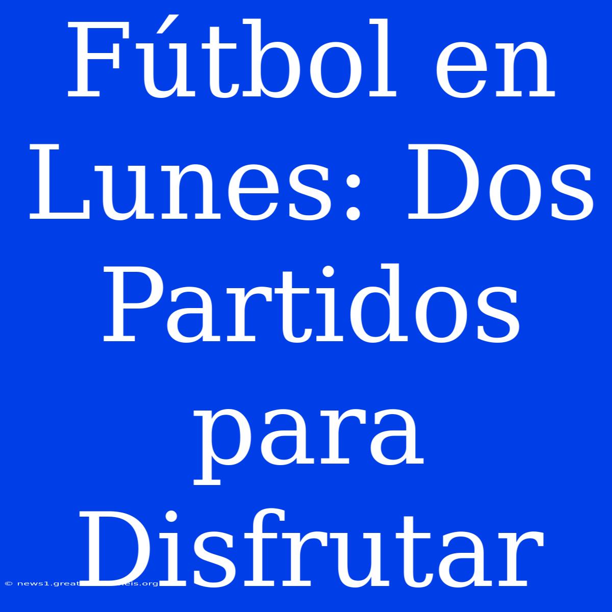 Fútbol En Lunes: Dos Partidos Para Disfrutar