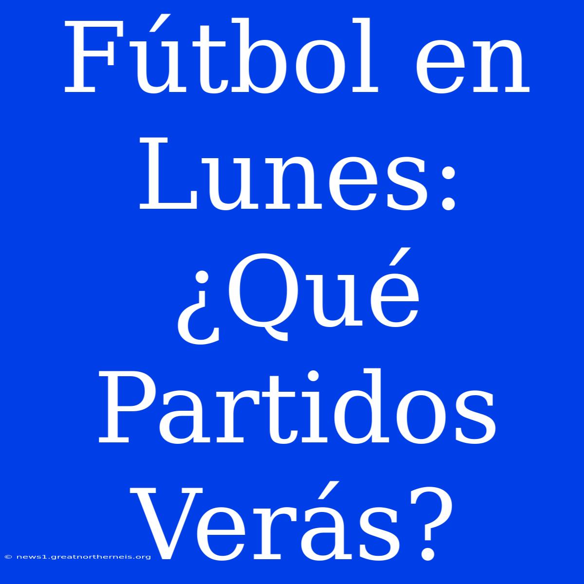 Fútbol En Lunes: ¿Qué Partidos Verás?