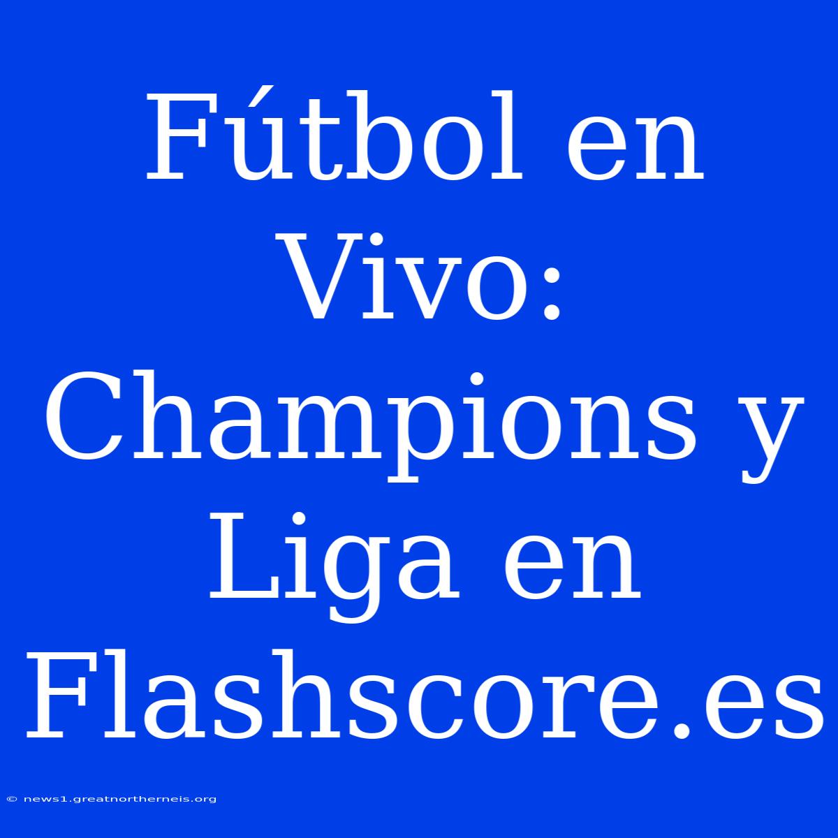 Fútbol En Vivo: Champions Y Liga En Flashscore.es