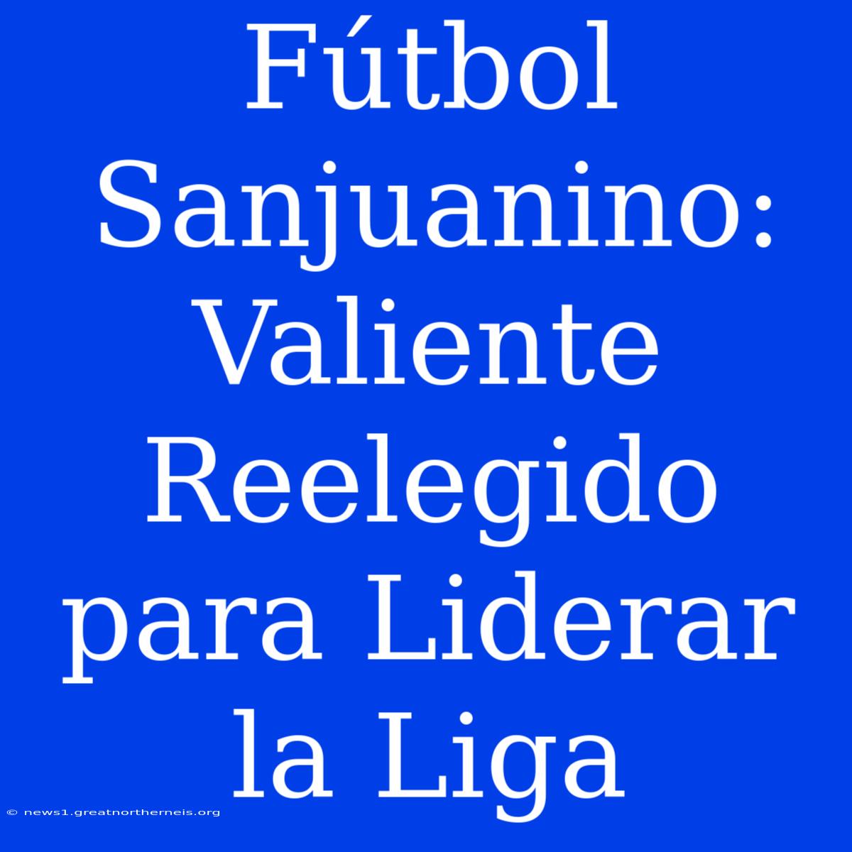 Fútbol Sanjuanino: Valiente Reelegido Para Liderar La Liga