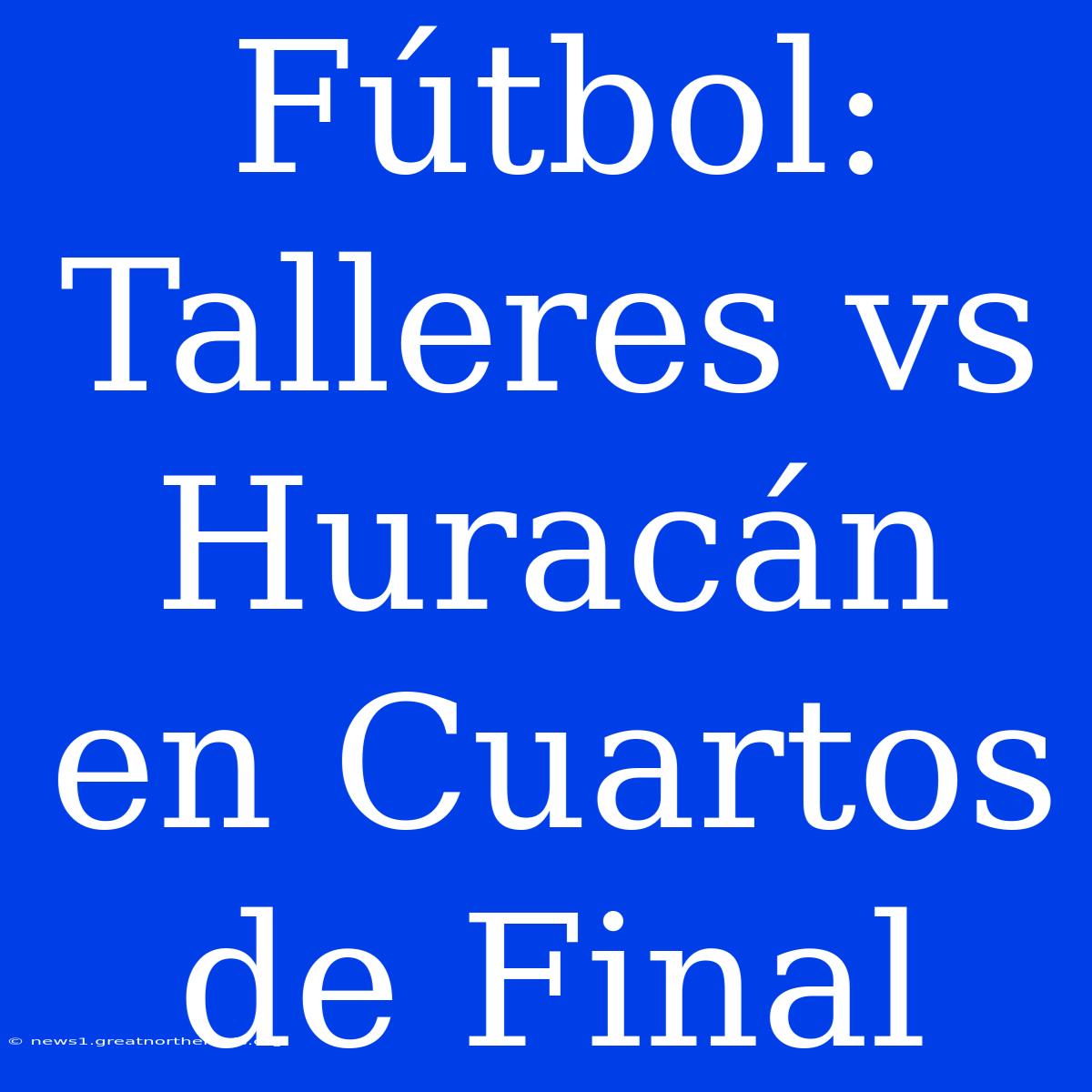 Fútbol: Talleres Vs Huracán En Cuartos De Final