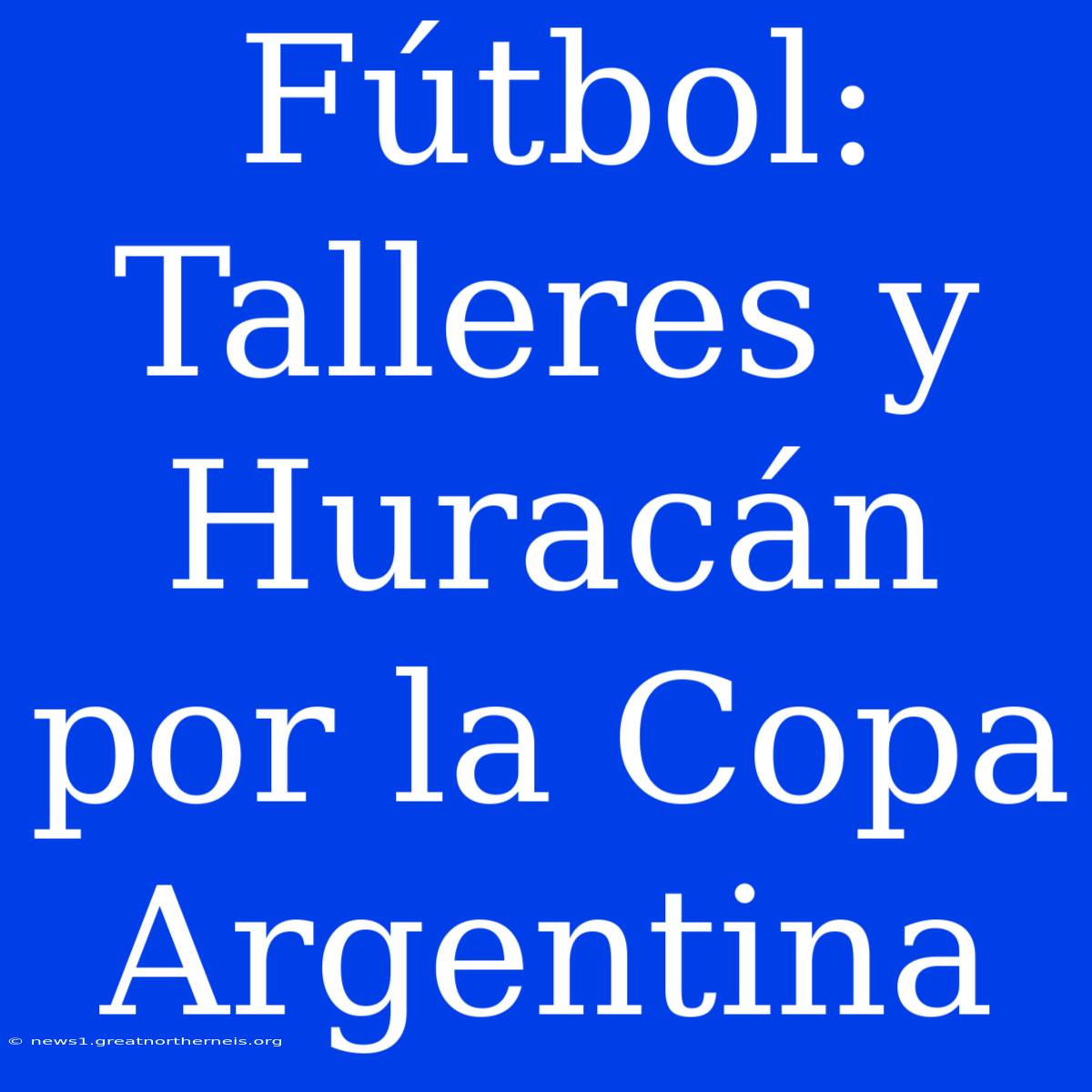 Fútbol: Talleres Y Huracán Por La Copa Argentina