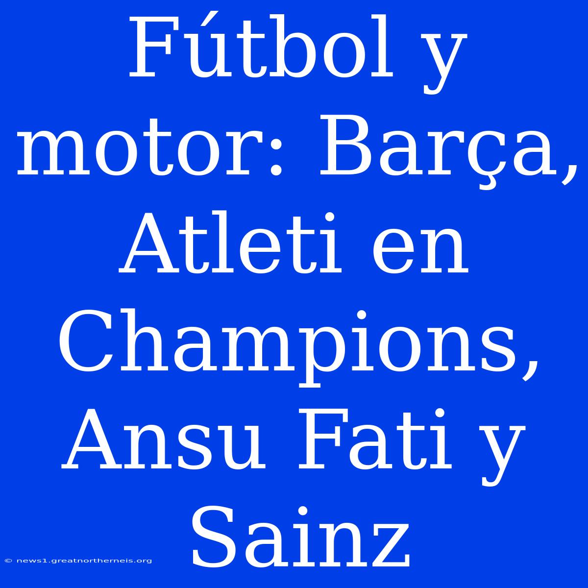 Fútbol Y Motor: Barça, Atleti En Champions, Ansu Fati Y Sainz