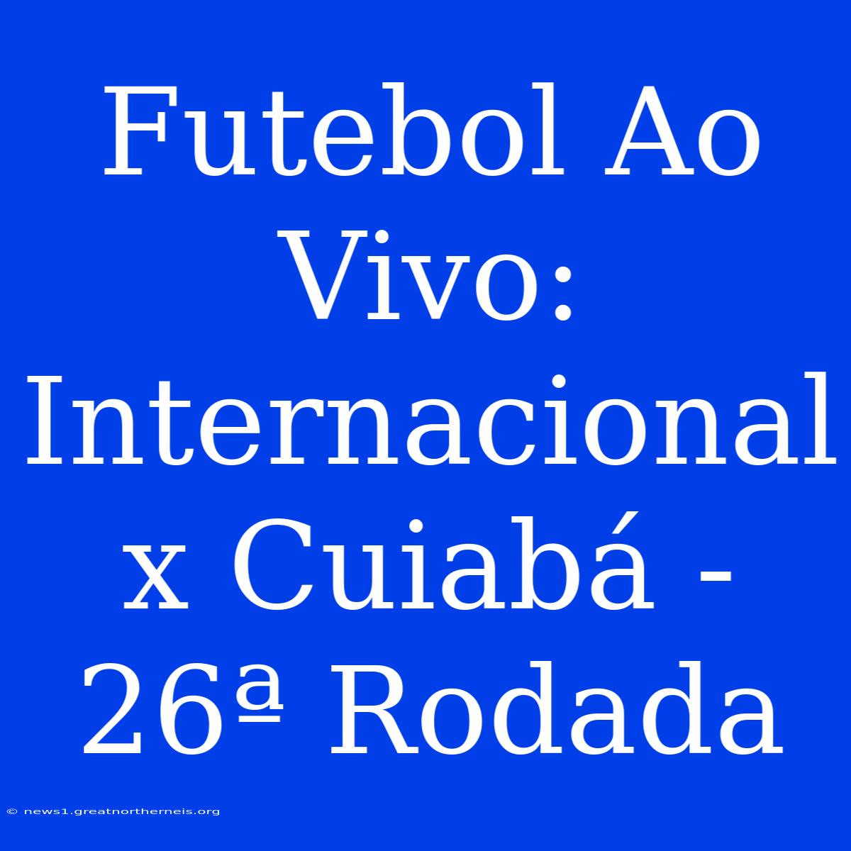 Futebol Ao Vivo: Internacional X Cuiabá - 26ª Rodada