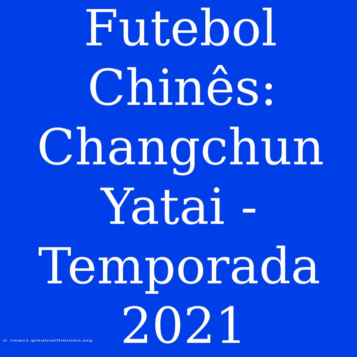 Futebol Chinês: Changchun Yatai - Temporada 2021