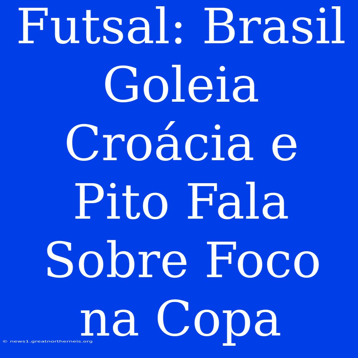 Futsal: Brasil Goleia Croácia E Pito Fala Sobre Foco Na Copa