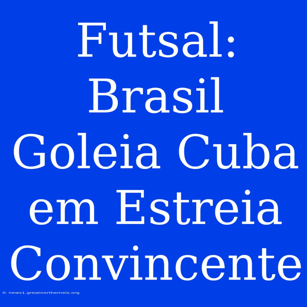 Futsal: Brasil Goleia Cuba Em Estreia Convincente