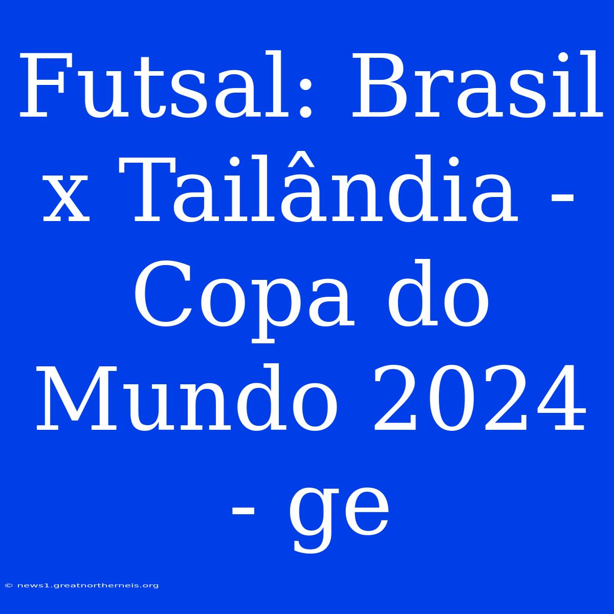 Futsal: Brasil X Tailândia - Copa Do Mundo 2024 - Ge