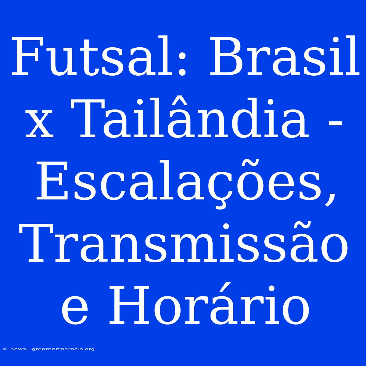 Futsal: Brasil X Tailândia - Escalações, Transmissão E Horário