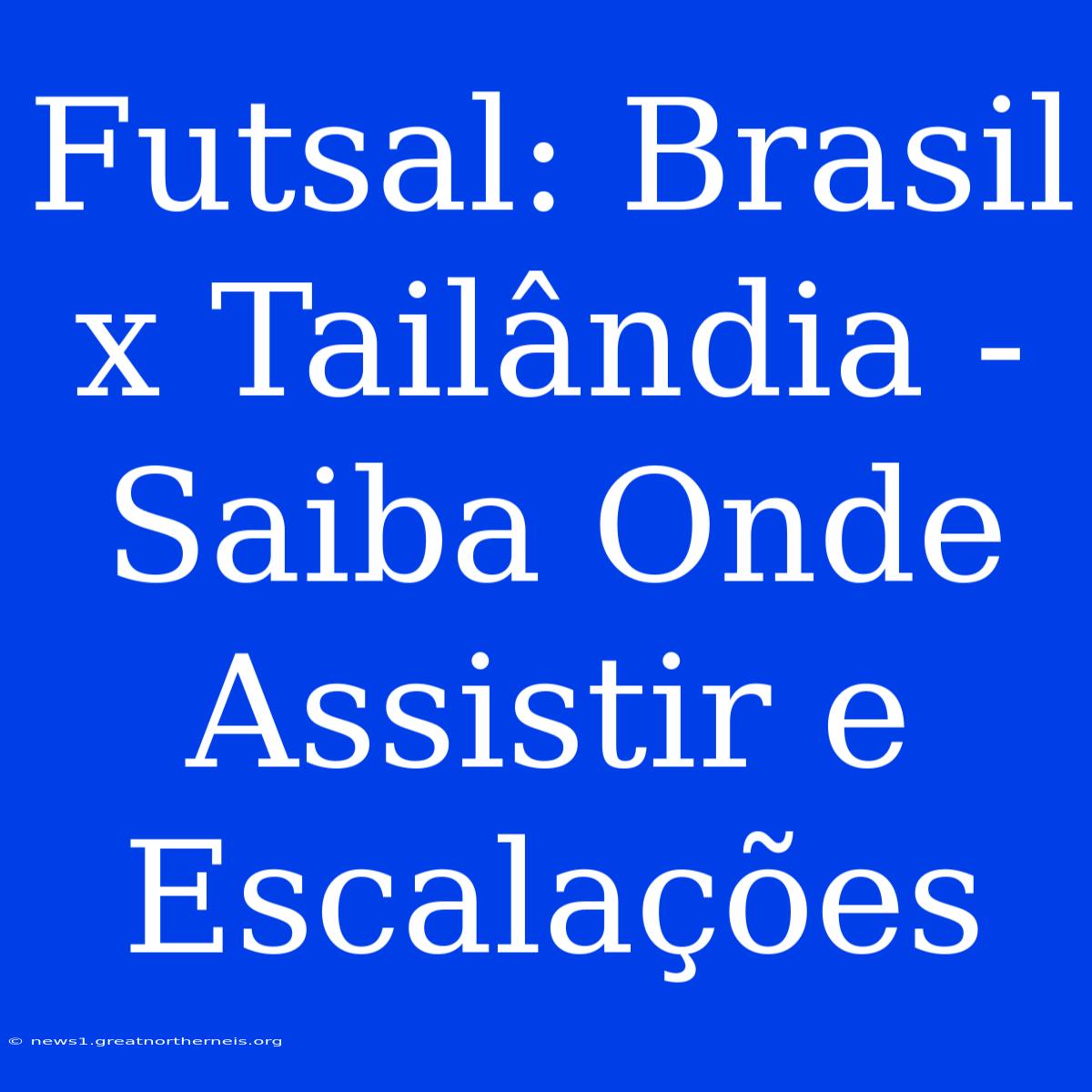 Futsal: Brasil X Tailândia - Saiba Onde Assistir E Escalações