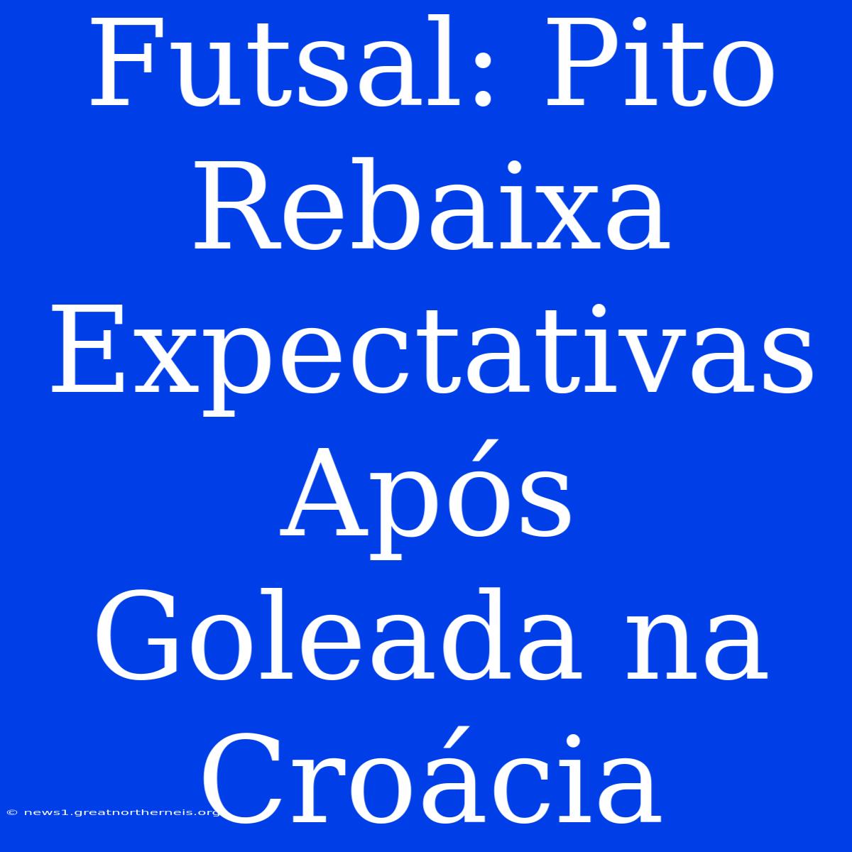 Futsal: Pito Rebaixa Expectativas Após Goleada Na Croácia