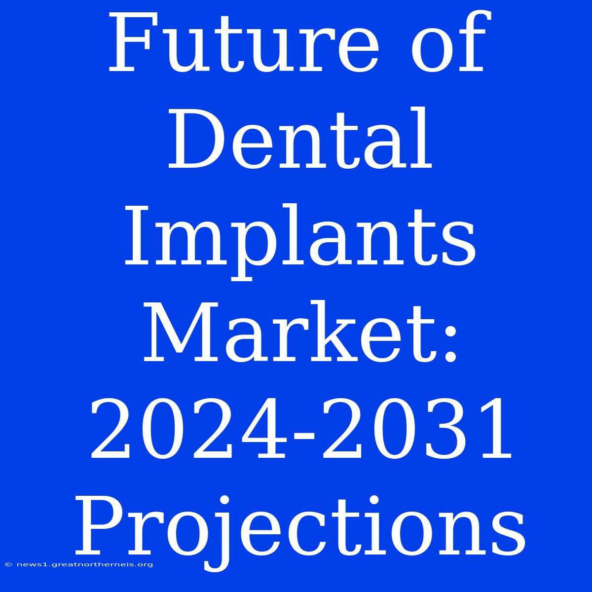 Future Of Dental Implants Market: 2024-2031 Projections