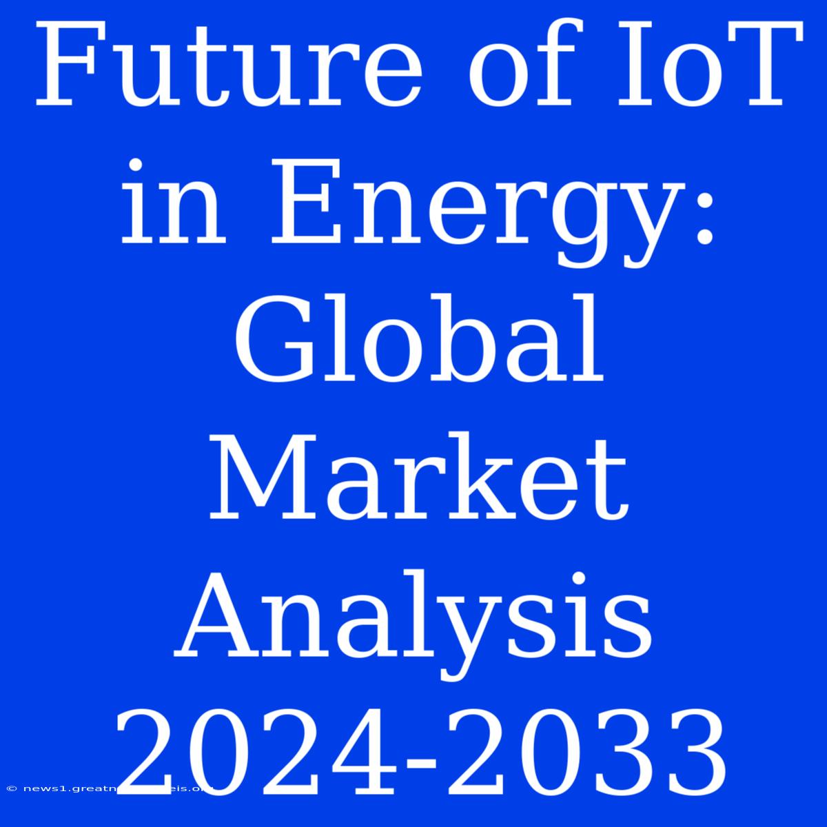 Future Of IoT In Energy: Global Market Analysis 2024-2033