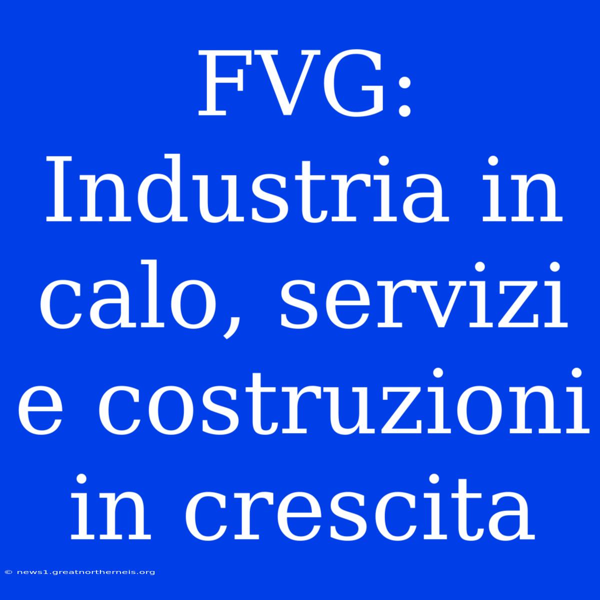 FVG: Industria In Calo, Servizi E Costruzioni In Crescita