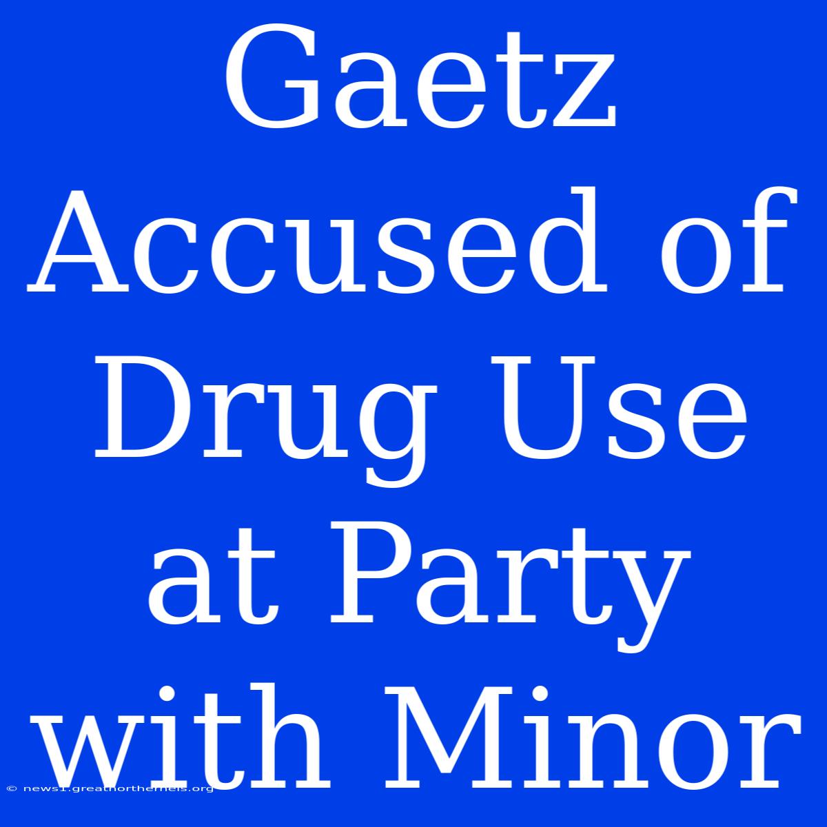 Gaetz Accused Of Drug Use At Party With Minor