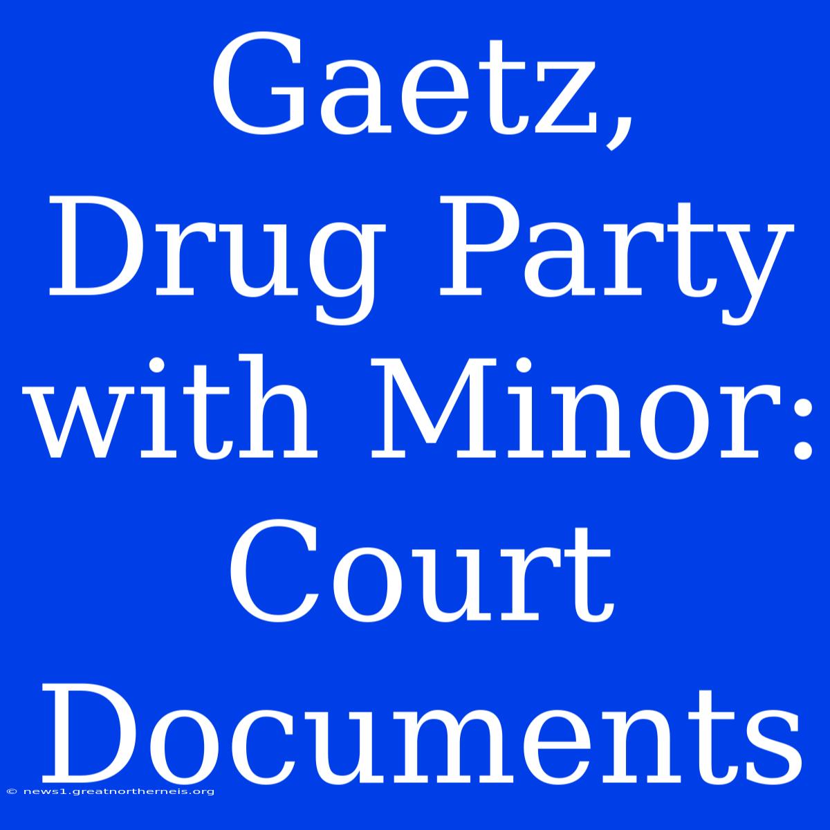 Gaetz, Drug Party With Minor: Court Documents