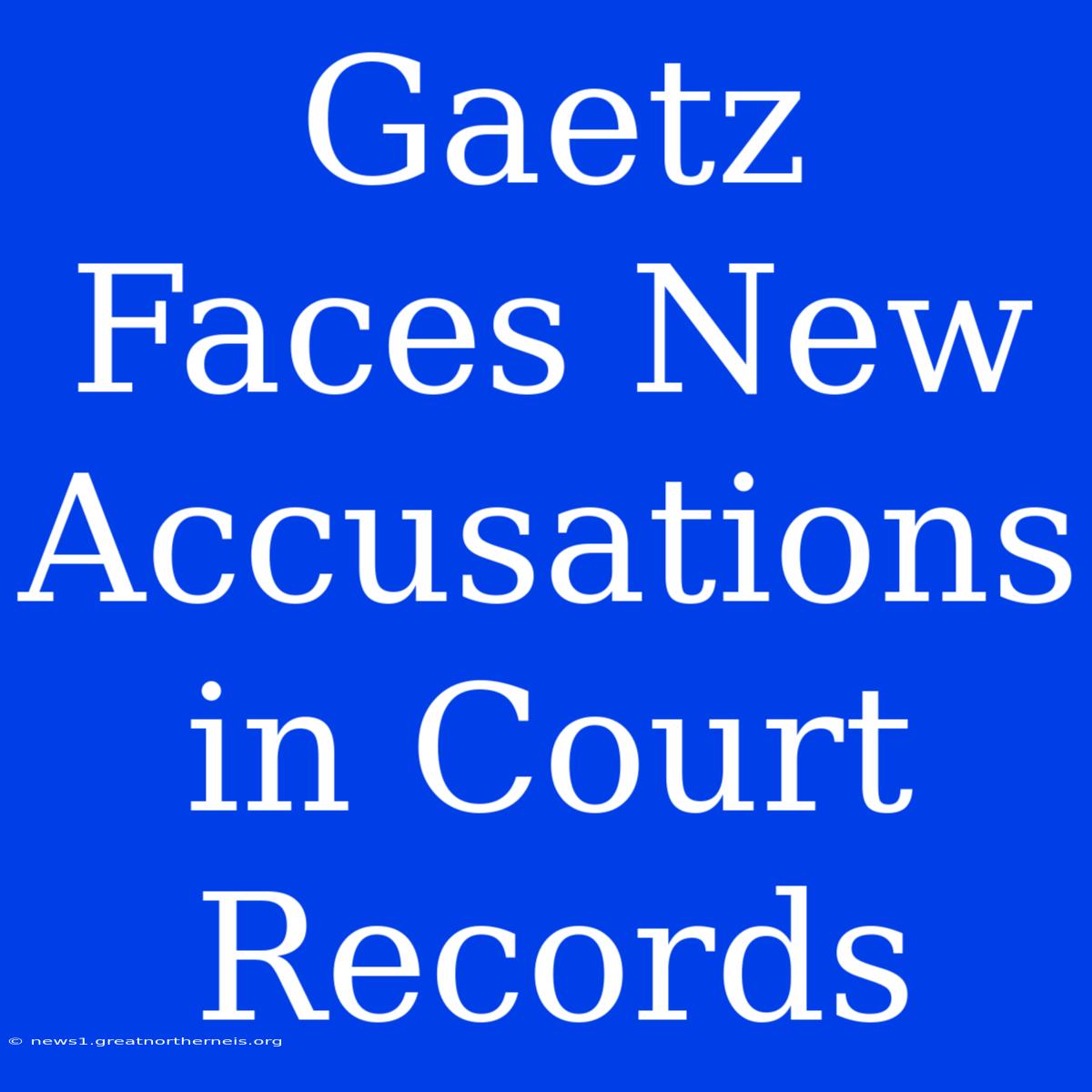 Gaetz Faces New Accusations In Court Records