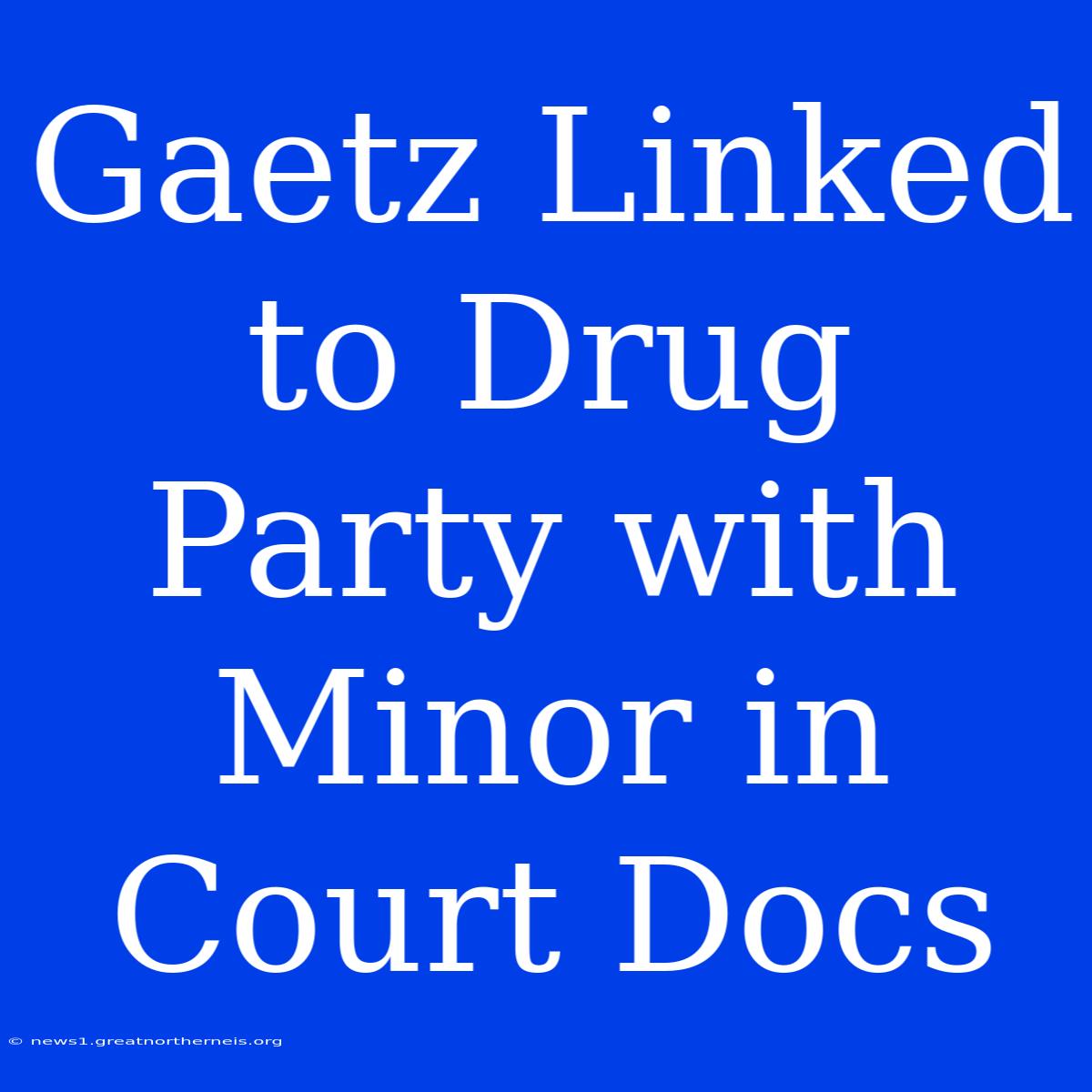 Gaetz Linked To Drug Party With Minor In Court Docs