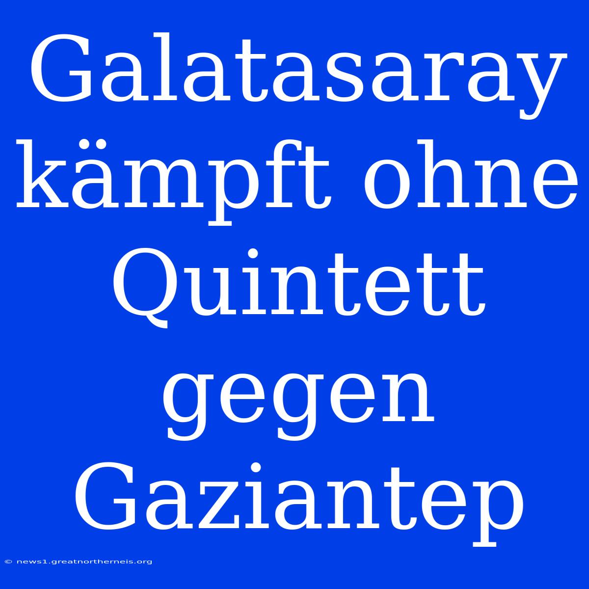 Galatasaray Kämpft Ohne Quintett Gegen Gaziantep