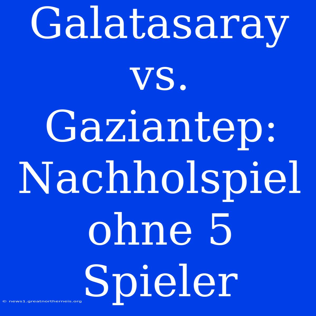 Galatasaray Vs. Gaziantep: Nachholspiel Ohne 5 Spieler