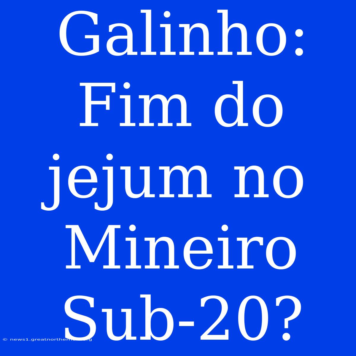 Galinho: Fim Do Jejum No Mineiro Sub-20?