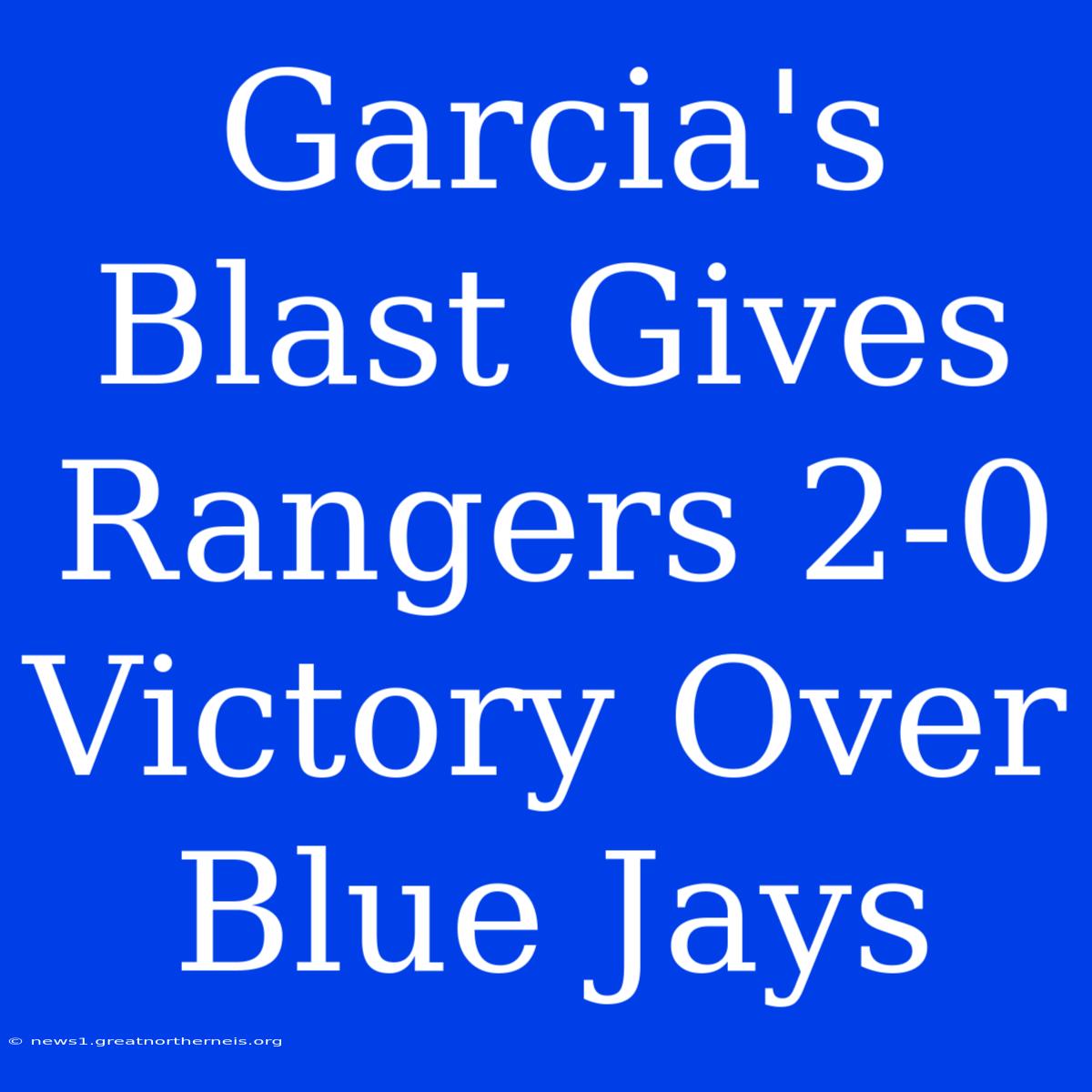 Garcia's Blast Gives Rangers 2-0 Victory Over Blue Jays