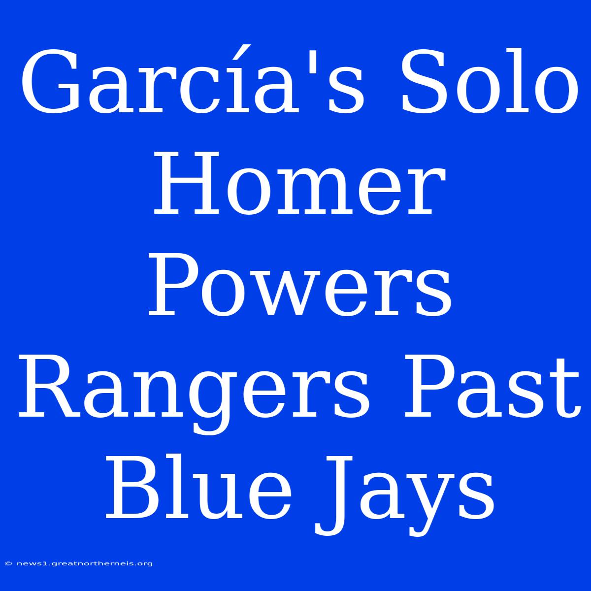 García's Solo Homer Powers Rangers Past Blue Jays