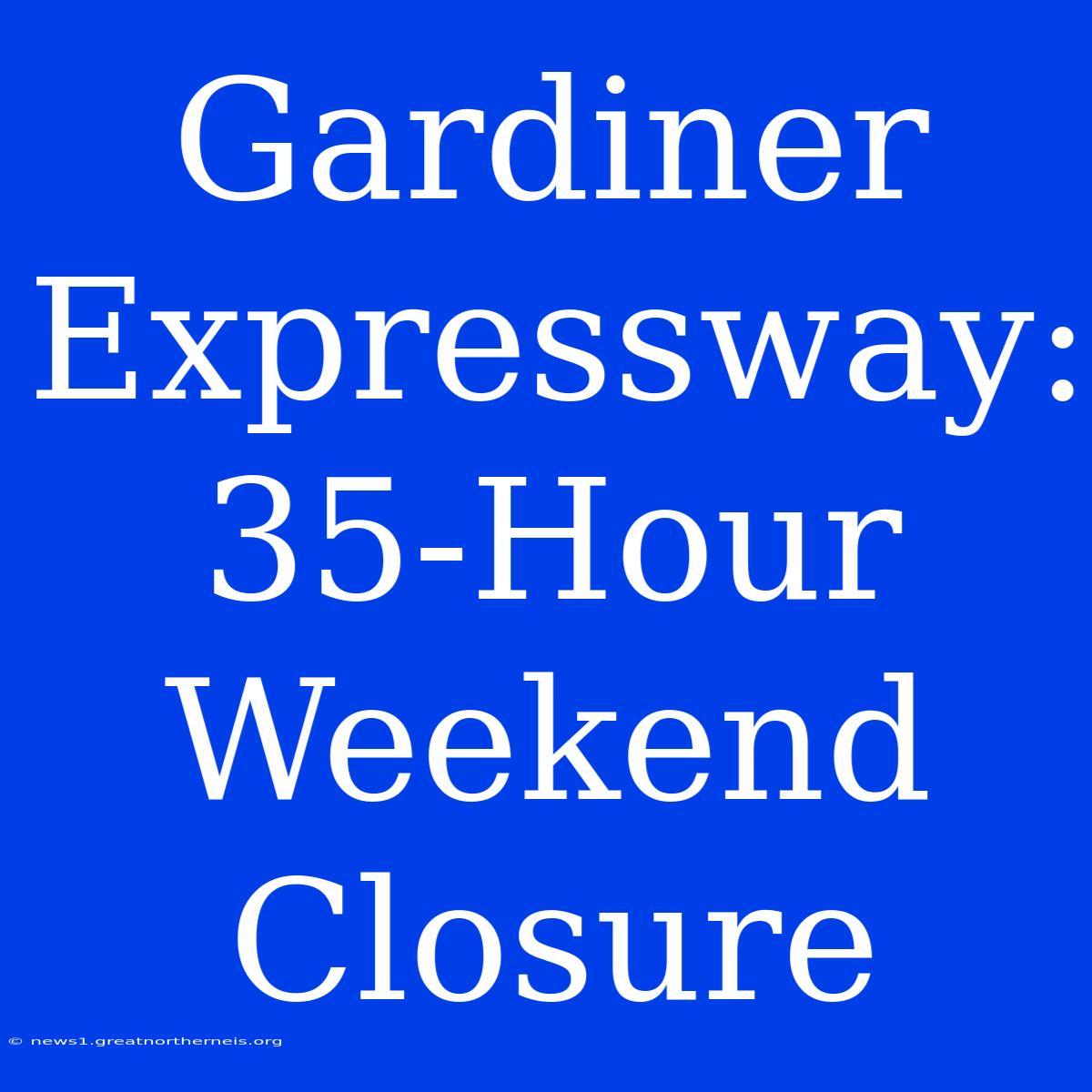 Gardiner Expressway: 35-Hour Weekend Closure