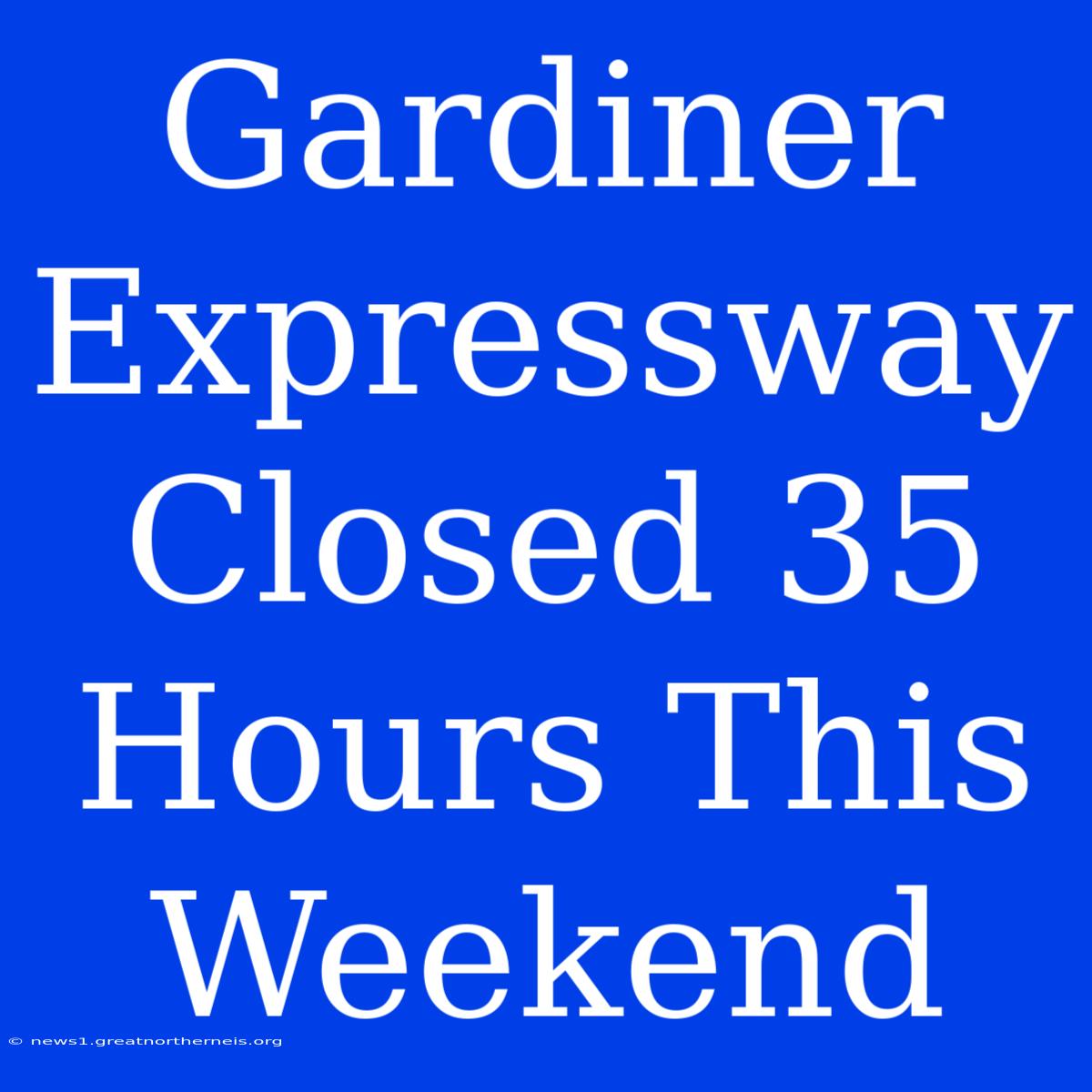 Gardiner Expressway Closed 35 Hours This Weekend