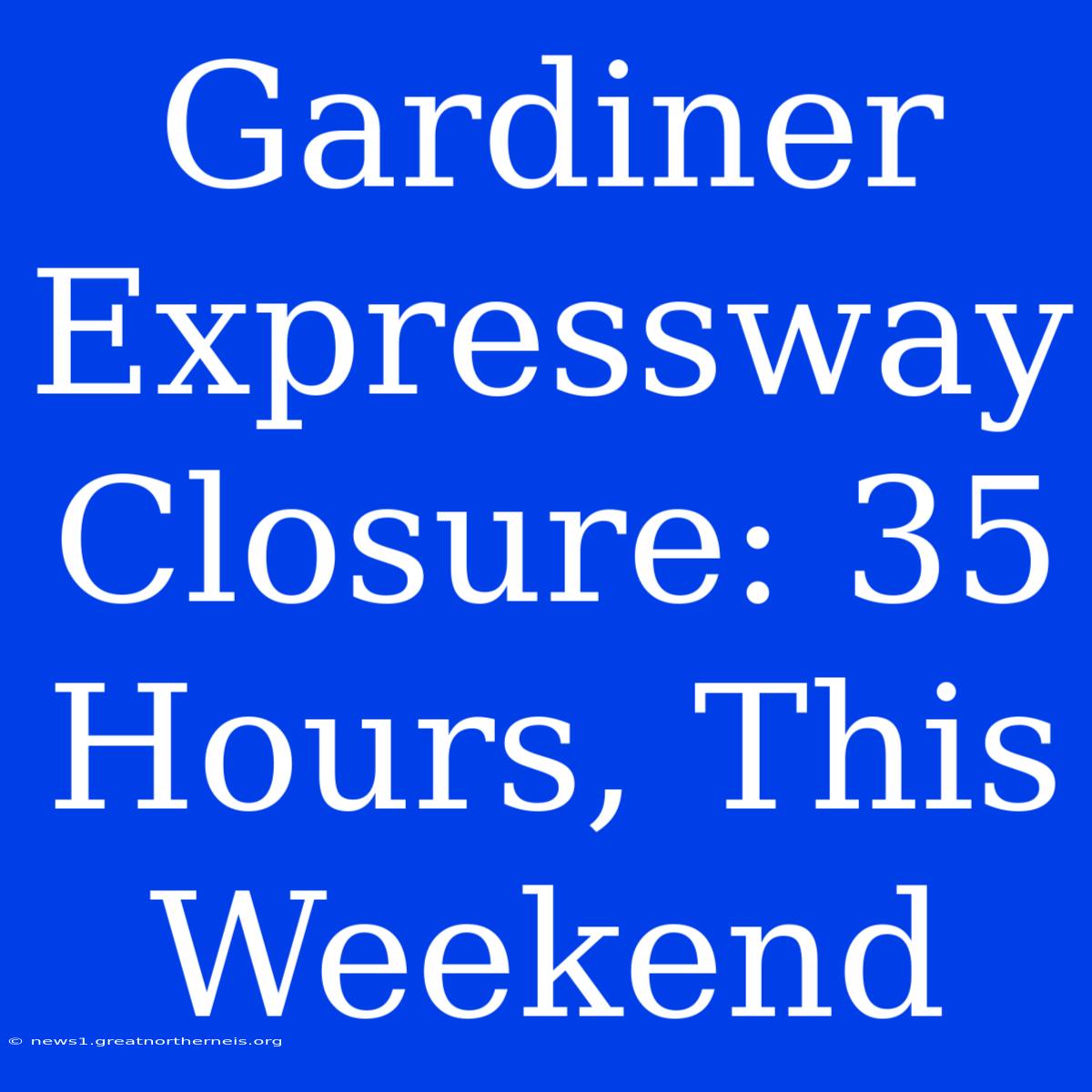 Gardiner Expressway Closure: 35 Hours, This Weekend