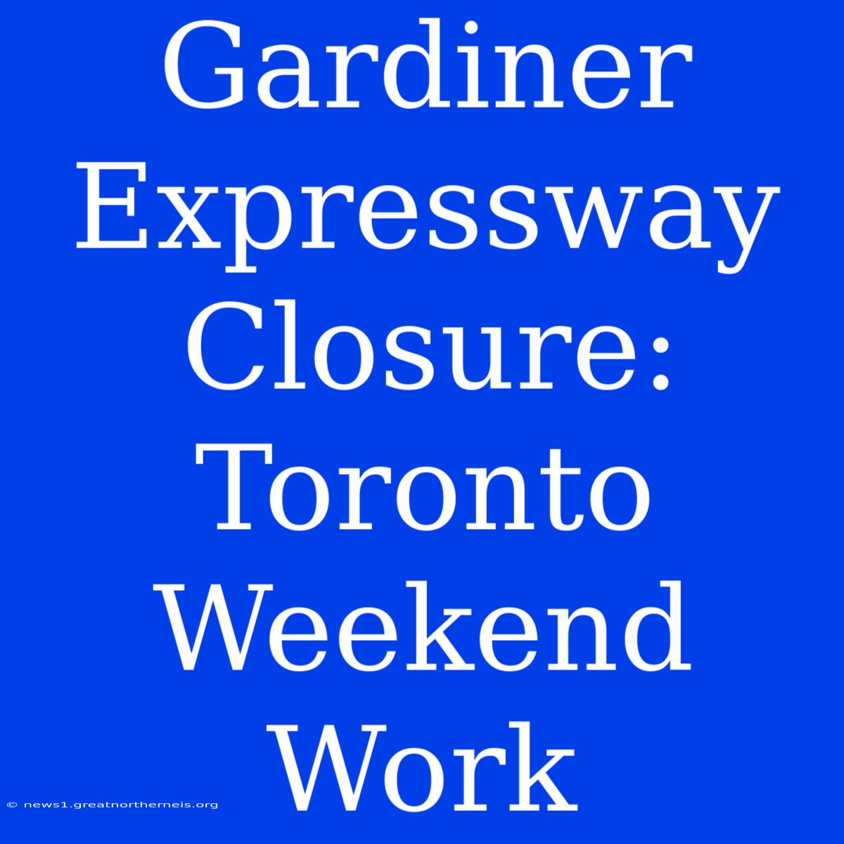 Gardiner Expressway Closure: Toronto Weekend Work