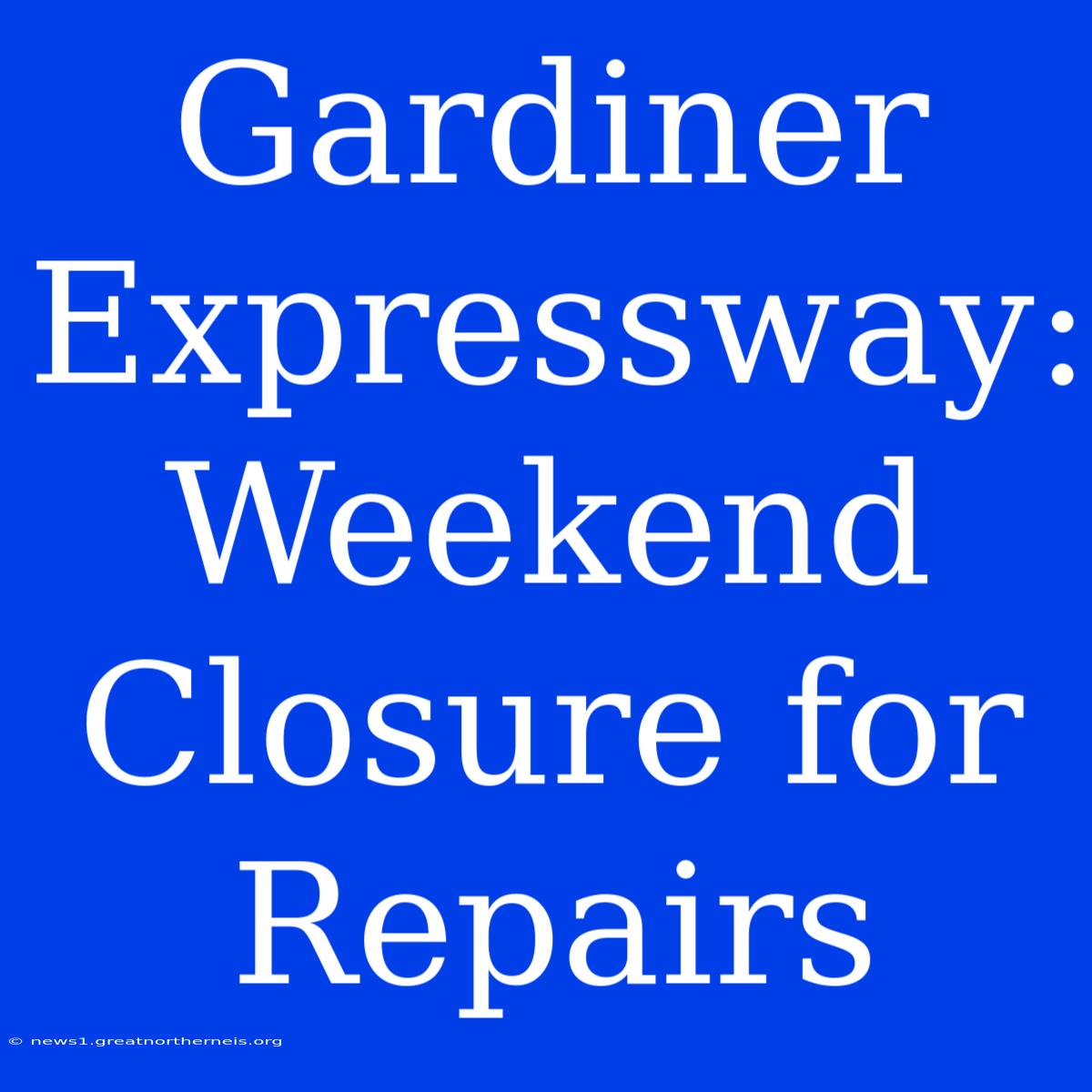 Gardiner Expressway: Weekend Closure For Repairs