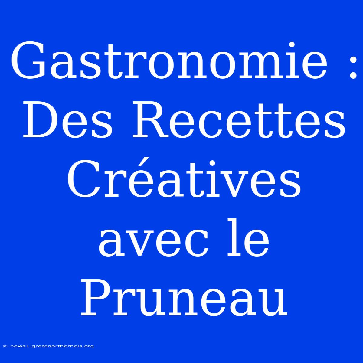 Gastronomie : Des Recettes Créatives Avec Le Pruneau