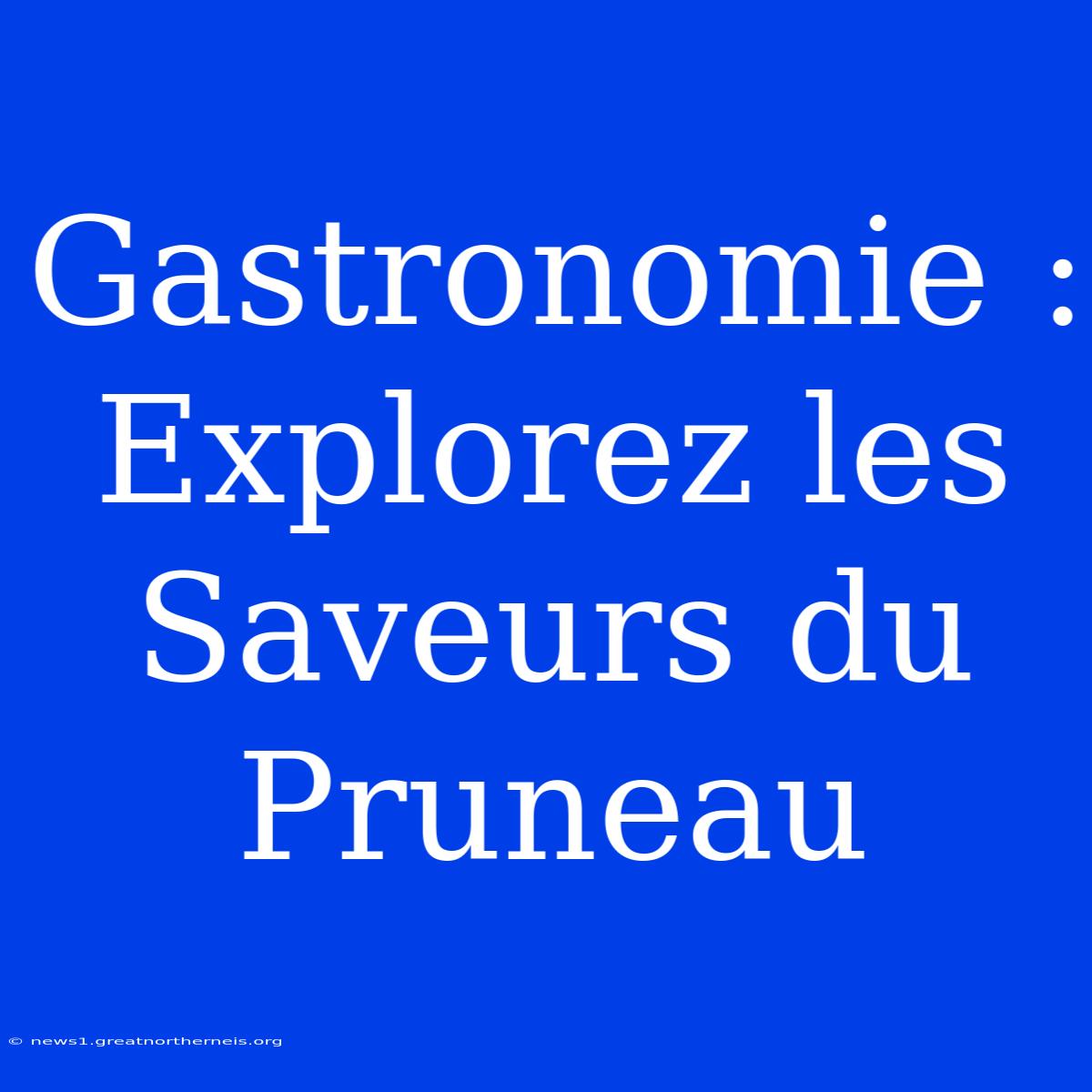 Gastronomie : Explorez Les Saveurs Du Pruneau