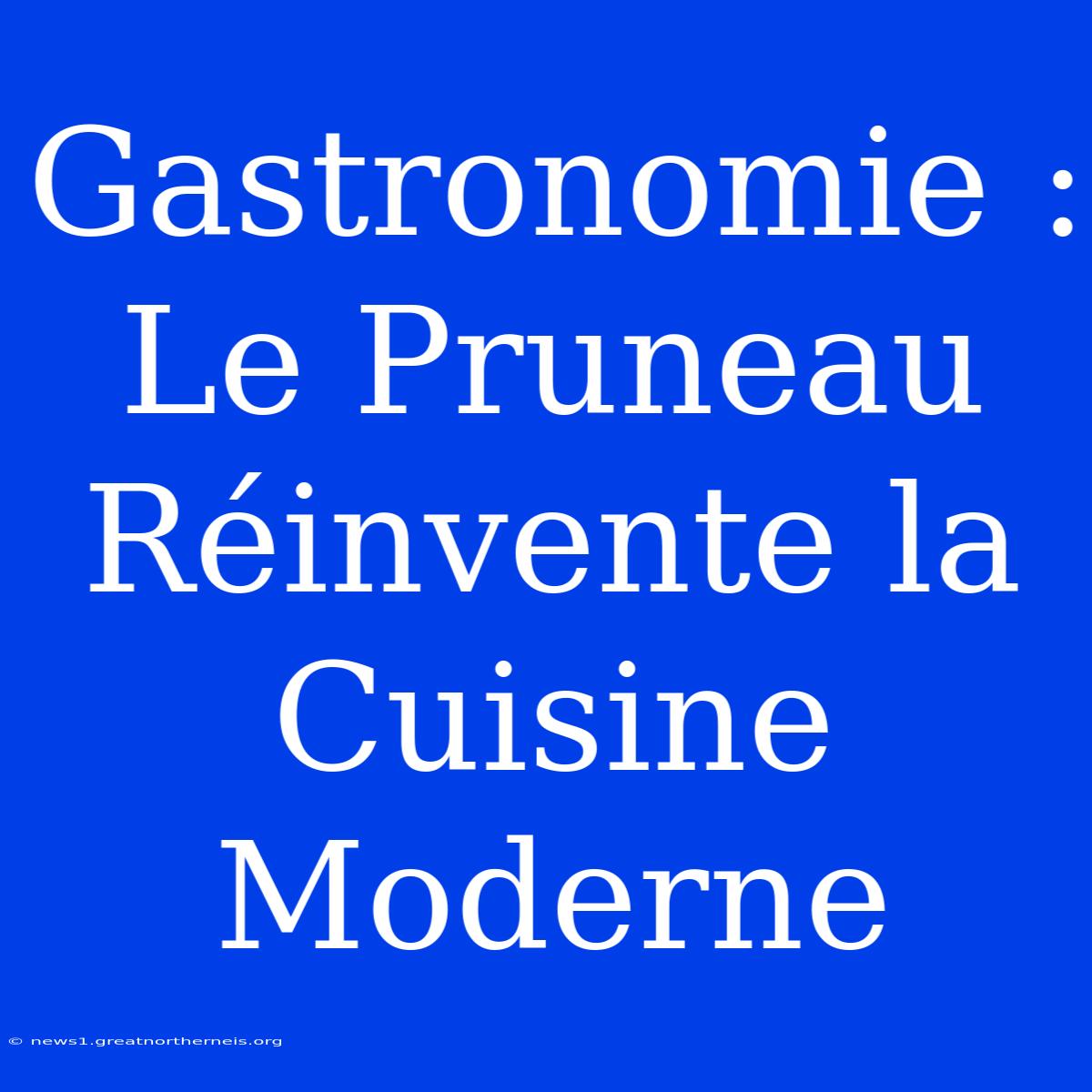 Gastronomie : Le Pruneau Réinvente La Cuisine Moderne