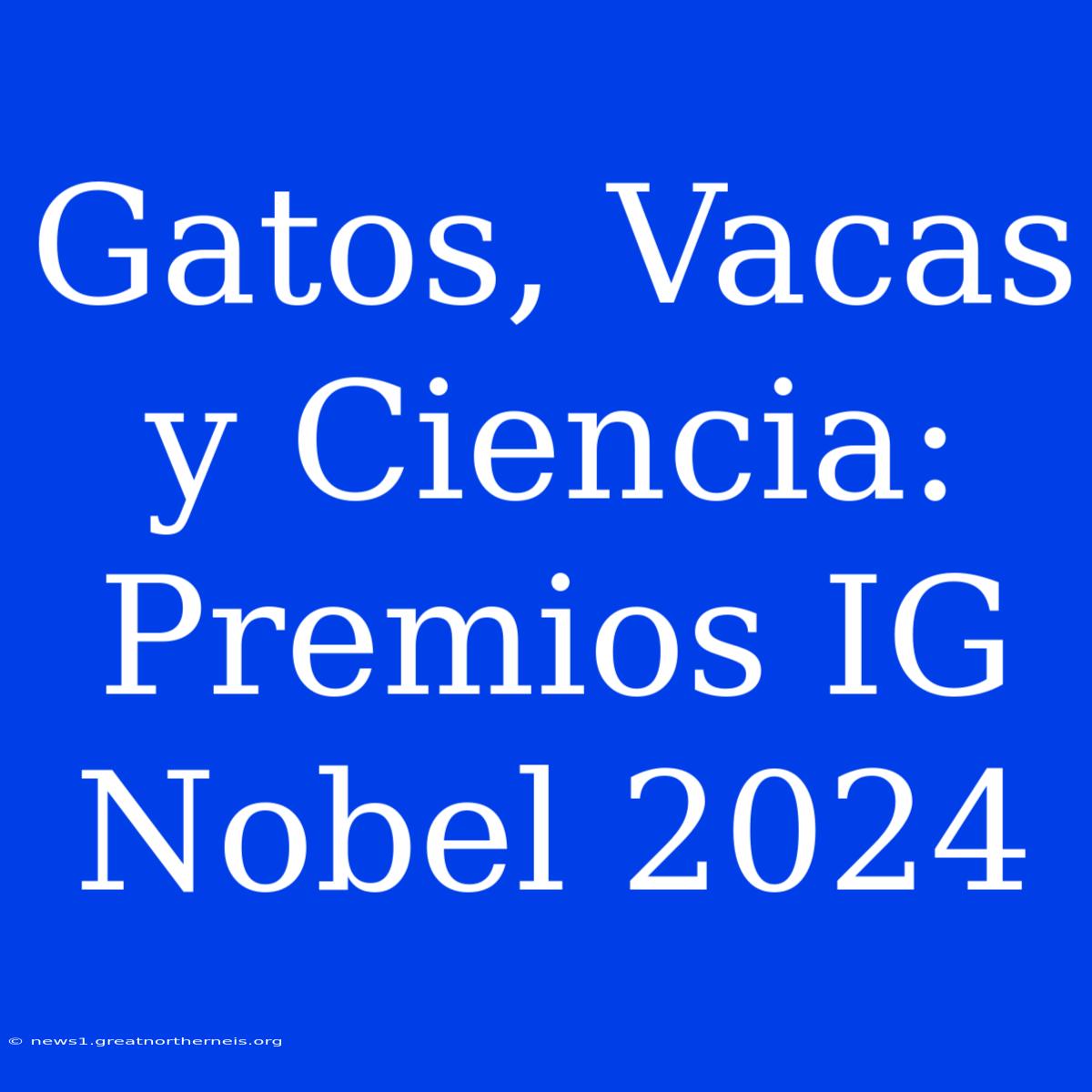 Gatos, Vacas Y Ciencia: Premios IG Nobel 2024