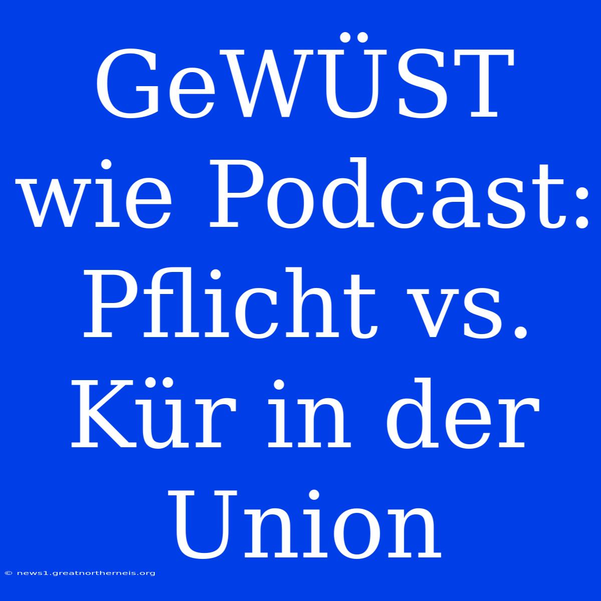 GeWÜST Wie Podcast: Pflicht Vs. Kür In Der Union